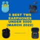 5 Best TWS earphones under 5000 (March 2022)